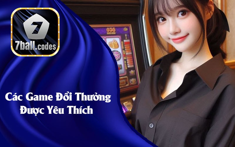 Các Game Đổi Thưởng Được Yêu Thích