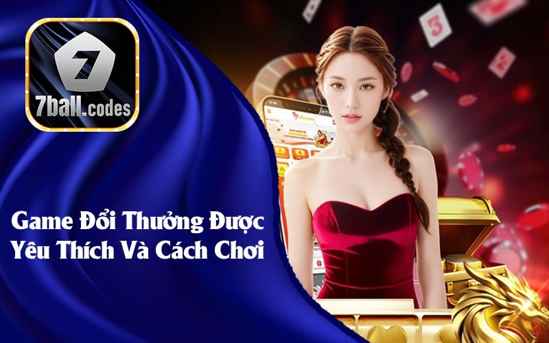 Game Đổi Thưởng Được Yêu Thích Và Cách Chơi