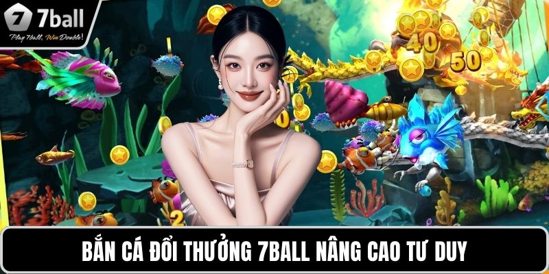 Bắn cá đổi thưởng 7BALL Bắn cá đổi thưởng 7BALL nâng cao tư duy