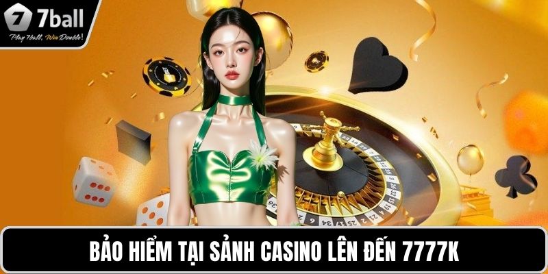 Khuyến mãi 7BALL Bảo hiểm tại sảnh casino lên đến 7777k