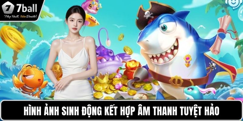 Ocean King Bắn Cá 7BALL Hình ảnh sinh động kết hợp âm thanh tuyệt hảo