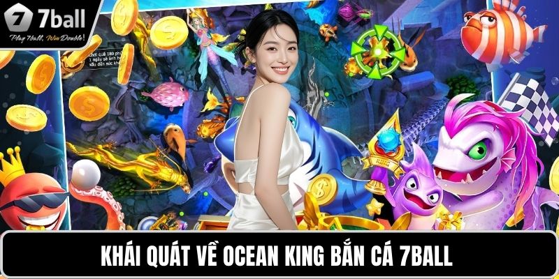 Ocean King Bắn Cá 7BALL Khái quát về Ocean King Bắn Cá 7BALL