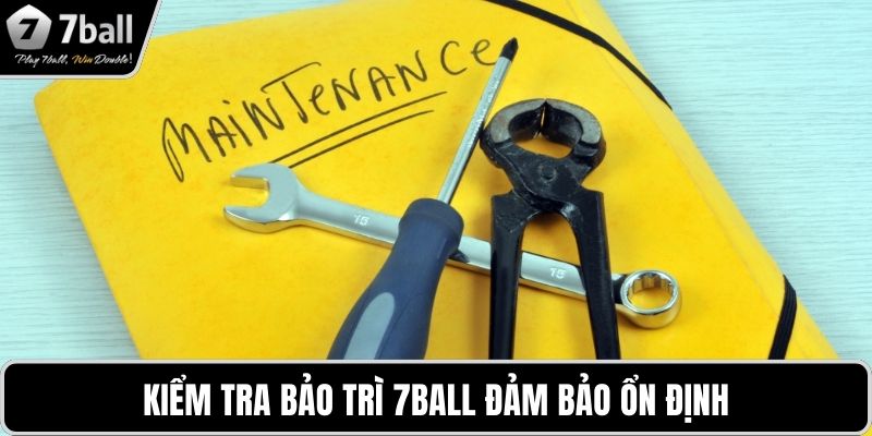 Bảo trì 7BALL Kiểm tra bảo trì 7BALL đảm bảo ổn định