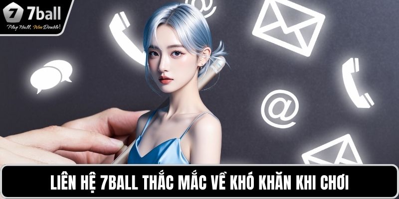 Liên hệ 7BALL Liên hệ 7BALL thắc mắc về khó khăn khi chơi