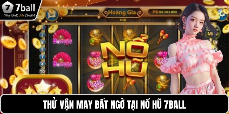 Nổ hũ 7BALL Thử vận may bất ngờ tại nổ hũ 7BALL
